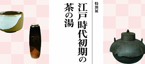 特別展「江戸時代初期の茶の湯」
