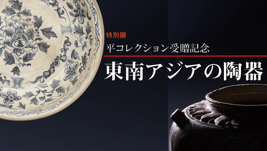 特別展「平コレクション受贈記念　東南アジアの陶器」