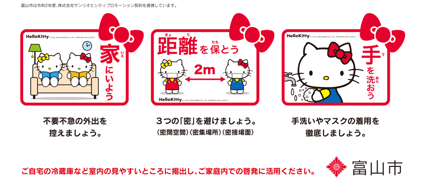 ・不要不急の外出を控えましょう。
・3つの「密」を避けましょう。
・手洗いやマスクの着用を徹底しましょう。

ご自宅の冷蔵庫など室内の見やすいところに掲出し、ご家庭内での啓発に活用ください。

富山市