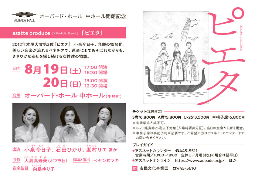 オーバード・ホール 中ホール開館記念 asatte produce（アサッテ プロデュース）「ピエタ」 日時:8月19日（土）17:00開演（16:30開場）、20日（日）13:00開演（12:30開場） 会場:オーバード・ホール 中ホール（牛島町）