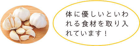 体に優しいといわれる食材を取り入れています！