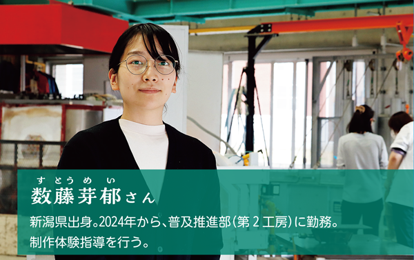 数藤芽郁すとうめいさん。新潟県出身。2024年から、普及推進部（第2工房）に勤務。制作体験指導を行う。