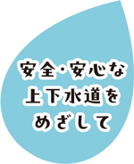 安全・安心な上下水道をめざして