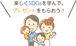 楽しくSDGsを学んで、
プレゼントをもらおう！