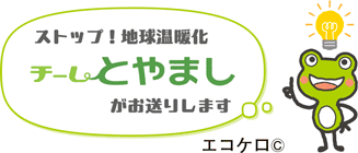 ストップ！地球温暖化
チームとやましがお送りします
エコケロ©