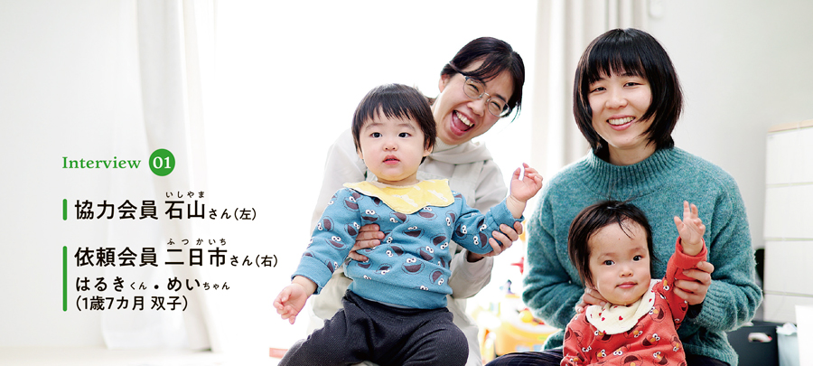 Interview01

協力会員 石山さん（左）

依頼会員 二日市さん（右）はるきくん・めいちゃん（1歳7カ月 双子）